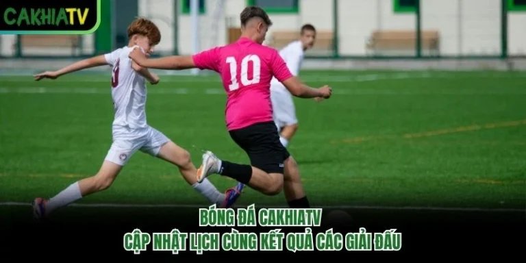 Bóng Đá CakhiaTV - Cập Nhật Lịch Cùng Kết Quả Các Giải Đấu