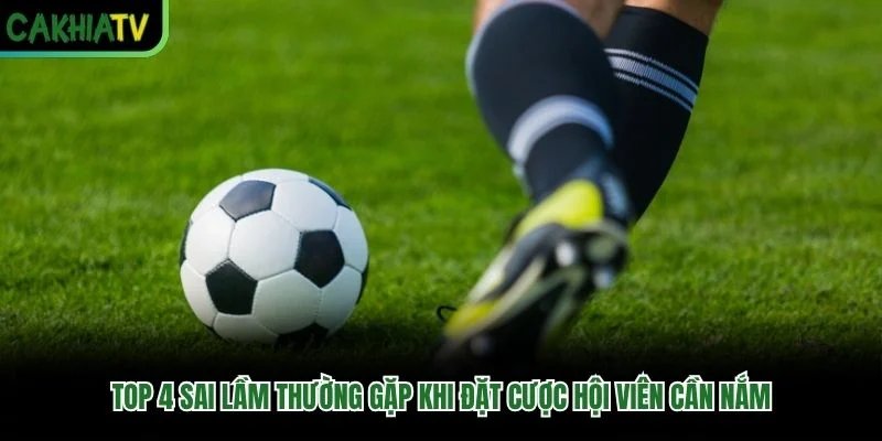Top 4 Sai Lầm Thường Gặp Khi Đặt Cược Hội Viên Cần Nắm